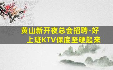 黄山新开夜总会招聘-好上班KTV保底坚硬起来